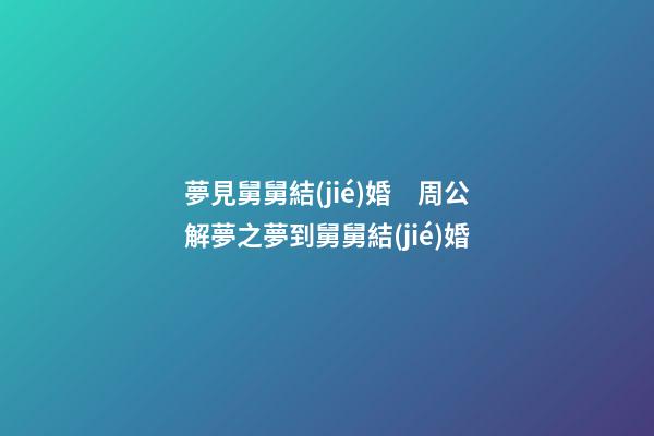 夢見舅舅結(jié)婚　周公解夢之夢到舅舅結(jié)婚